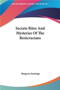 Secrete Rites And Mysteries Of The Rosicrucians