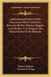 Authenticated Report of the Discussion Which Took Place Between the REV. Thomas Maguire and the REV. T. D. Gregg in the Round Room of the Rotunda