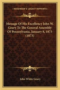 Message of His Excellency John W. Geary to the General Assembly of Pennsylvania, January 8, 1873 (1873)