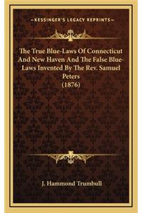 The True Blue-Laws of Connecticut and New Haven and the False Blue-Laws Invented by the REV. Samuel Peters (1876)