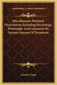 Miscellaneous Pertinent Dissertations Including Psychology, Philosophy And Comment On Various Systems Of Treatment