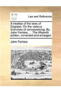 A Treatise of the Laws of England. on the Various Branches of Conveyancing. by John Perkins, ... the Fifteenth Edition, Corrected and Enlarged.