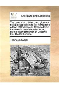 The Canons of Criticism, and Glossary, Being a Supplement to Mr. Warburton's Edition of Shakespear. Collected from the Notes in That Celebrated Work, ... by the Other Gentleman of Lincoln's Inn. the Third Edition.