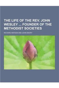 The Life of the REV. John Wesley Founder of the Methodist Societies