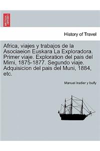 Africa, viajes y trabajos de la Asociaeion Euskara La Exploradora. Primer viaje. Exploration del pais del Mimi, 1875-1877. Segundo viaje. Adquisicion del pais del Muni, 1884, etc.