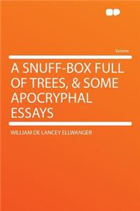 A Snuff-Box Full of Trees, & Some Apocryphal Essays