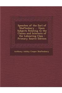 Speeches of the Earl of Shaftesbury ... Upon Subjects Relating to the Claims and Interests of the Labouring Class