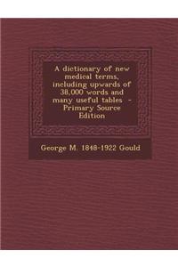 A Dictionary of New Medical Terms, Including Upwards of 38,000 Words and Many Useful Tables - Primary Source Edition