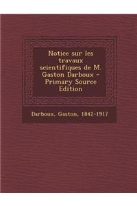 Notice sur les travaux scientifiques de M. Gaston Darboux - Primary Source Edition