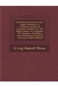 Calculations Used in Cane-Sugar Factories: A Practical System of Chemical Control for the Sugar Houses of Louisiana, the Tropics, and Other Cane-Produ