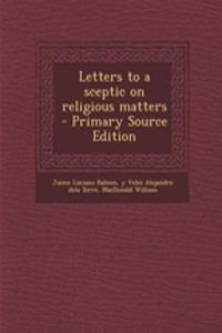 Letters to a Sceptic on Religious Matters - Primary Source Edition