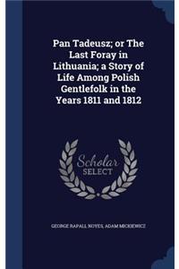 Pan Tadeusz; or The Last Foray in Lithuania; a Story of Life Among Polish Gentlefolk in the Years 1811 and 1812