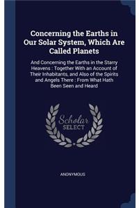 Concerning the Earths in Our Solar System, Which Are Called Planets: And Concerning the Earths in the Starry Heavens: Together With an Account of Their Inhabitants, and Also of the Spirits and Angels There: From What 