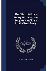 The Life of William Henry Harrison, the People's Candidate for the Presidency