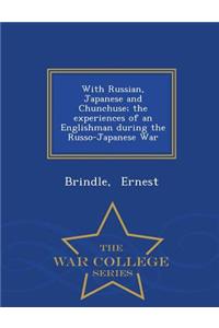 With Russian, Japanese and Chunchuse; The Experiences of an Englishman During the Russo-Japanese War - War College Series
