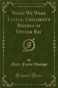 When We Were Little, Children's Rhymes of Oyster Bay (Classic Reprint)