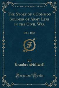 The Story of a Common Soldier of Army Life in the Civil War