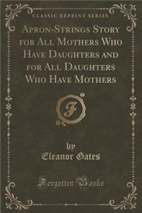 Apron-Strings Story for All Mothers Who Have Daughters and for All Daughters Who Have Mothers (Classic Reprint)