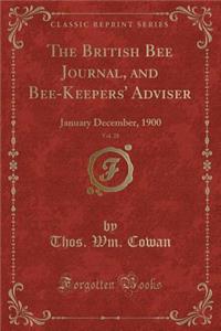 The British Bee Journal, and Bee-Keepers' Adviser, Vol. 28: January December, 1900 (Classic Reprint)