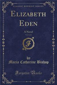 Elizabeth Eden, Vol. 3 of 3: A Novel (Classic Reprint)