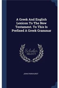 A Greek And English Lexicon To The New Testament. To This Is Prefixed A Greek Grammar