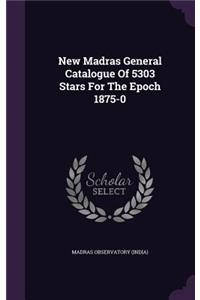 New Madras General Catalogue of 5303 Stars for the Epoch 1875-0