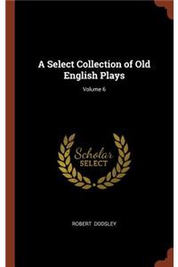 A Select Collection of Old English Plays; Volume 6