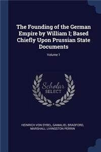 The Founding of the German Empire by William I; Based Chiefly Upon Prussian State Documents; Volume 1