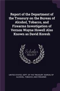 Report of the Department of the Treasury on the Bureau of Alcohol, Tobacco, and Firearms Investigation of Vernon Wayne Howell Also Known as David Koresh