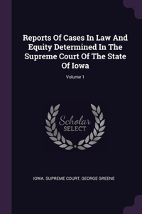Reports Of Cases In Law And Equity Determined In The Supreme Court Of The State Of Iowa; Volume 1