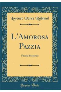 L'Amorosa Pazzia: Favola Pastorale (Classic Reprint)