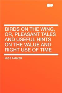 Birds on the Wing, Or, Pleasant Tales and Useful Hints on the Value and Right Use of Time
