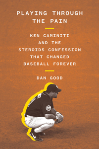 Playing Through the Pain: Ken Caminiti and the Steroids Confession That Changed Baseball Forever: Ken Caminiti and the Steroids Confession That Changed Baseball Forever