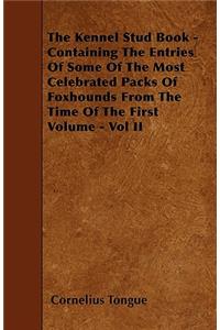 The Kennel Stud Book - Containing The Entries Of Some Of The Most Celebrated Packs Of Foxhounds From The Time Of The First Volume - Vol II