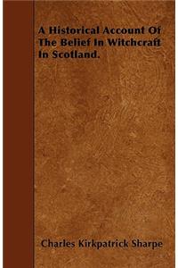 A Historical Account Of The Belief In Witchcraft In Scotland.