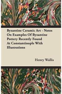 Byzantine Ceramic Art - Notes On Examples Of Byzantine Pottery Recently Found At Constantinople With Illustrations