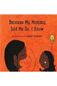 Because my mommy told me so, I know