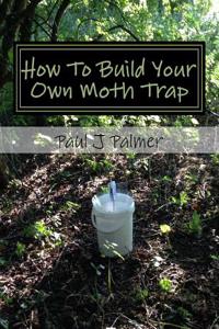 How to Build Your Own Moth Trap: Step by Step Instructions on How to Build a Low Cost Moth Trap