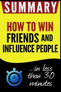 Summary of How to Win Friends and Influence People: In Less Than 30 Minutes