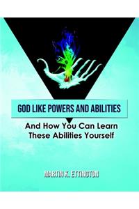 God Like Powers & Abilities: And How You Can Learn These Abilities Yourself