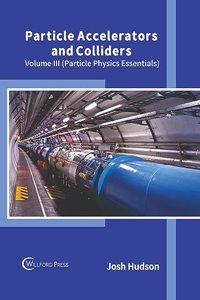 Particle Accelerators and Colliders: Volume III (Particle Physics Essentials)