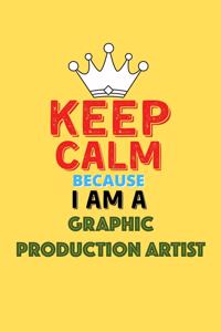 Keep Calm Because I Am A Graphic Production Artist - Funny Graphic Production Artist Notebook And Journal Gift