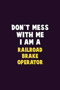 Don't Mess With Me, I Am A Railroad Brake Operator