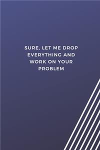 Sure, Let Me Drop Everything And Work On Your Problem