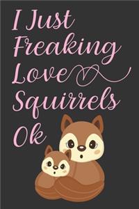 I Just Freaking Love Squirrels OK