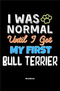 I Was Normal Until I Got My First Bull Terrier Notebook - Bull Terrier Dog Lover and Pet Owner