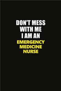 Don't Mess With Me I Am An emergency medicine nurse