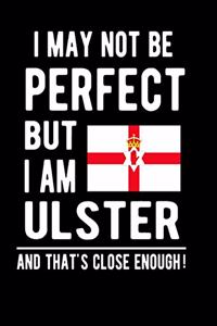 I May Not Be Perfect But I Am Ulster And That's Close Enough!