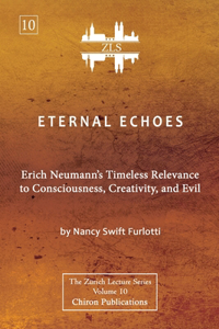 Eternal Echoes [ZLS Edition]: Erich Neumann's Timeless Relevance to Consciousness, Creativity, and Evil