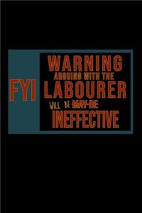 FYI. Warning arguing with the labourer will be ineffective: Notebook - Journal - Diary - 110 Lined pages - 6 x 9 in - 15.24 x 22.86 cm - Doodle Book - Funny Great Gift